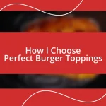 How I Choose Perfect Burger Toppings