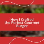 How I Crafted the Perfect Gourmet Burger