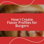 How I Create Flavor Profiles for Burgers