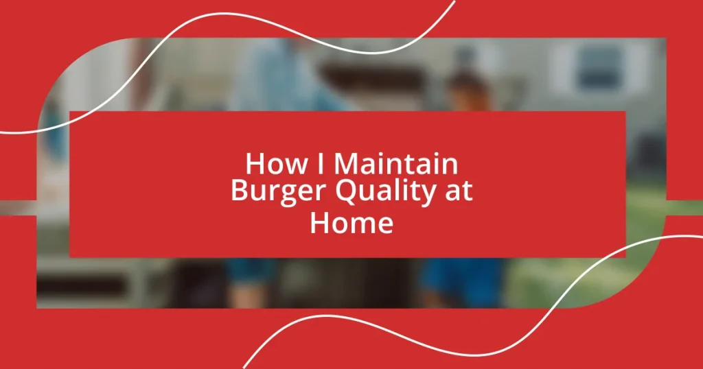 How I Maintain Burger Quality at Home