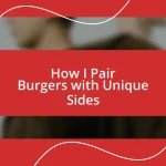 How I Pair Burgers with Unique Sides