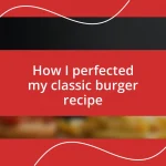 How I perfected my classic burger recipe