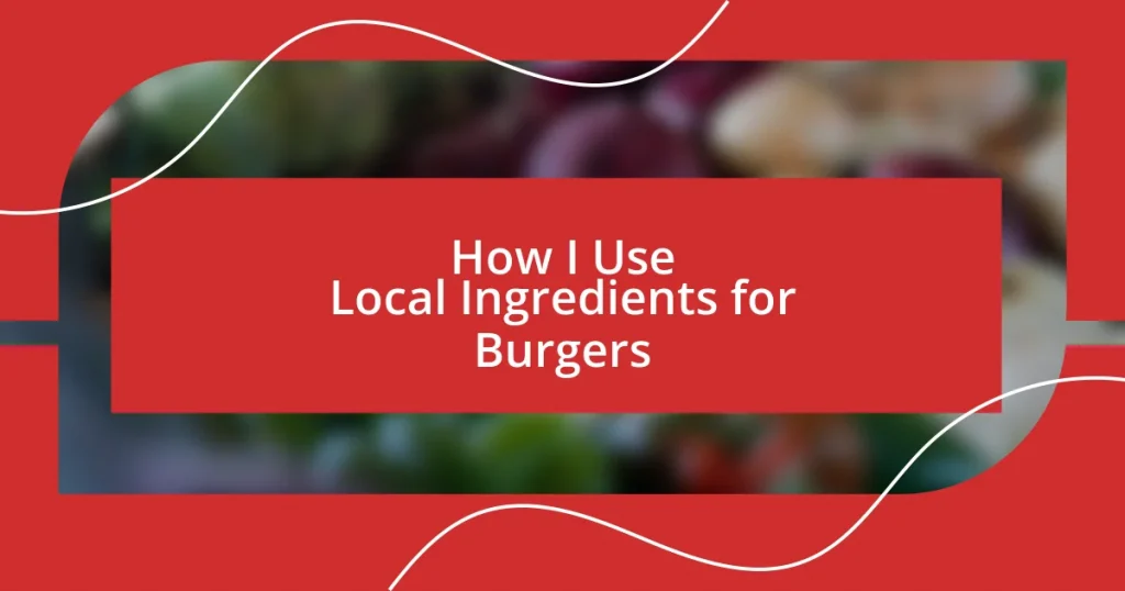 How I Use Local Ingredients for Burgers