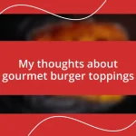 My thoughts about gourmet burger toppings