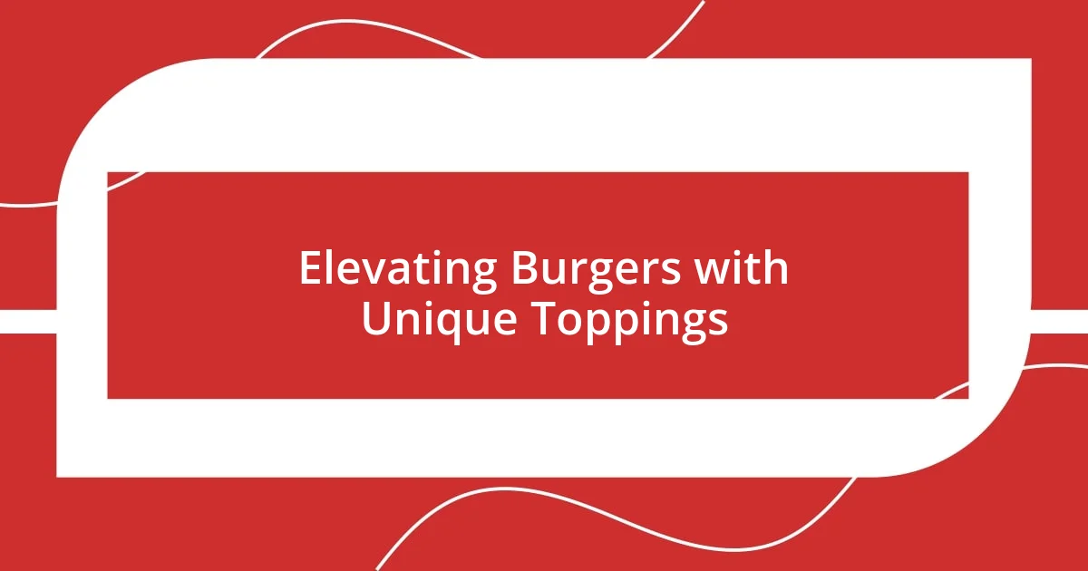 Elevating Burgers with Unique Toppings