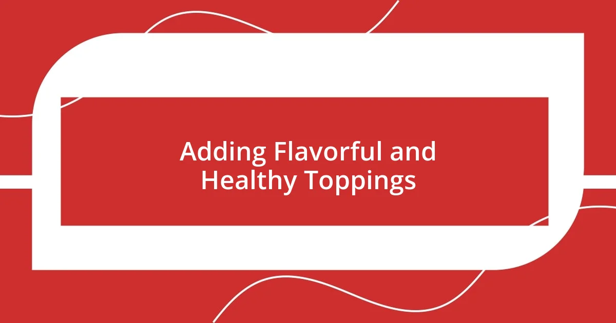 Adding Flavorful and Healthy Toppings