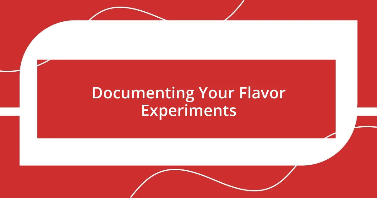 Documenting Your Flavor Experiments